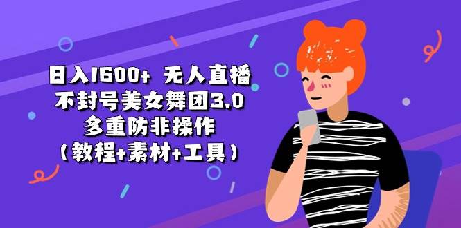 日入1600+ 无人直播不封号美女舞团3.0 多重防非操作（教程+素材+工具）-知创网
