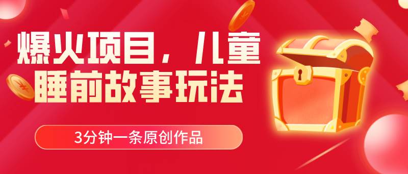 爆火项目，儿童睡筋故事玩法，3分钟一条原创作品-知创网