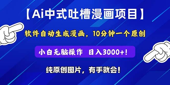 Ai中式吐槽漫画项目，软件自动生成漫画，10分钟一个原创，小白日入3000+-知创网