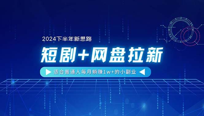 【2024下半年新思路】短剧+网盘拉新，适合普通人每月躺赚1w+的小副业-知创网
