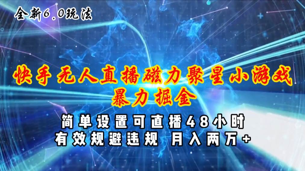 全新6.0快手无人直播，磁力聚星小游戏暴力项目，简单设置，直播48小时…-知创网