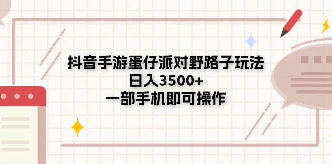 抖音手游蛋仔派对野路子玩法，日入3500+，一部手机即可操作-知创网