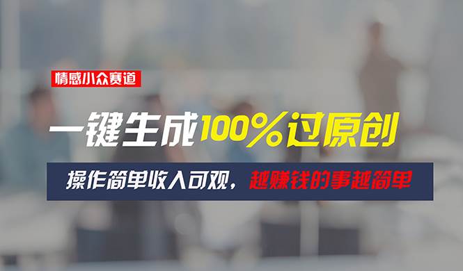 情感小众赛道，一键生成100%过原创，操作简单收入可观，越赚钱的事越简单-知创网