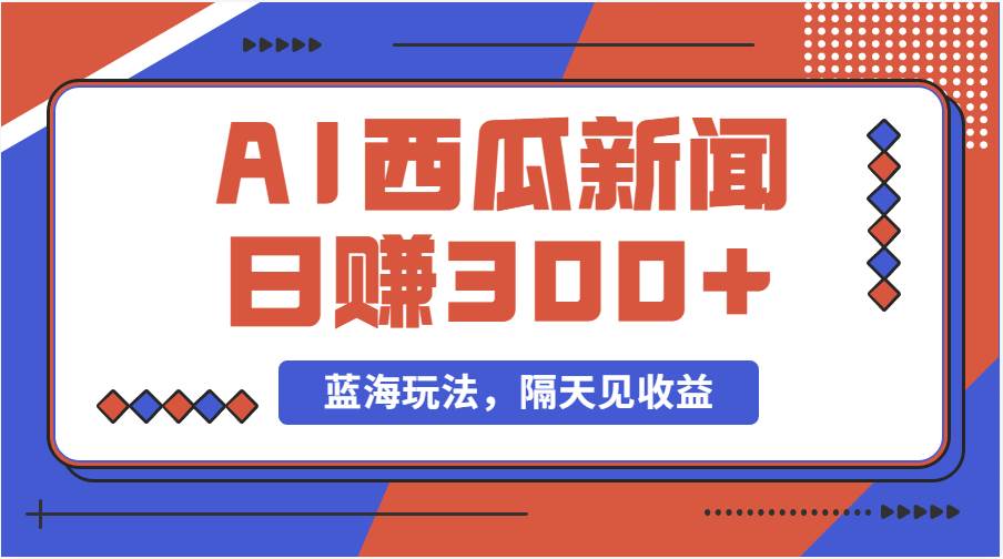 蓝海最新玩法西瓜视频原创搞笑新闻当天有收益单号日赚300+项目-知创网