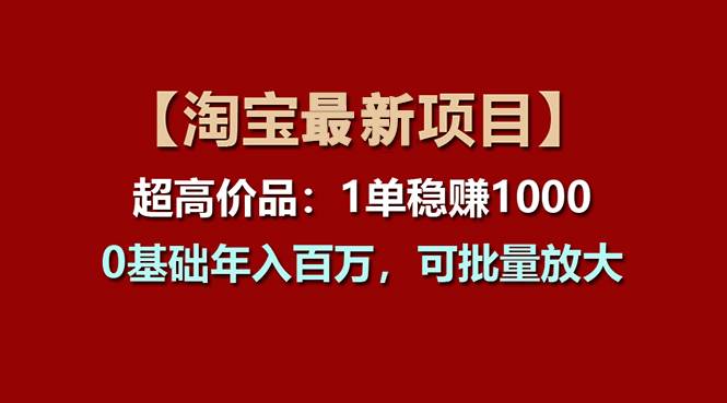【淘宝项目】超高价品：1单赚1000多，0基础年入百万，可批量放大-知创网
