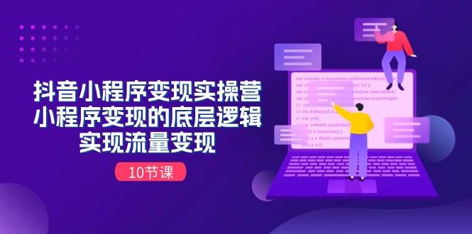 抖音小程序变现实操营，小程序变现的底层逻辑，实现流量变现（10节课）-知创网