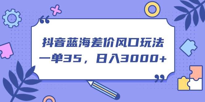 抖音蓝海差价风口玩法，一单35，日入3000+-知创网