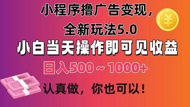 小程序撸广告变现，全新玩法5.0，小白当天操作即可上手，日收益 500~1000+-知创网