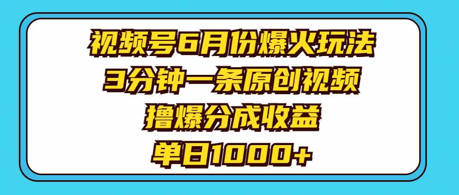 视频号6月份爆火玩法，3分钟一条原创视频，撸爆分成收益，单日1000+-知创网