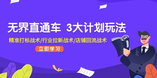 无界直通车 3大计划玩法，精准打标战术/行业拉新战术/店铺回流战术-知创网