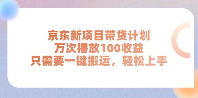 京东新项目带货计划，万次播放100收益，只需要一键搬运，轻松上手-知创网
