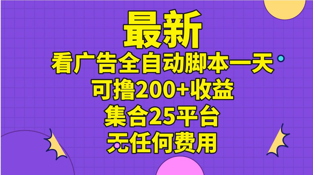 最新看广告全自动脚本一天可撸200+收益 。集合25平台 ，无任何费用-知创网