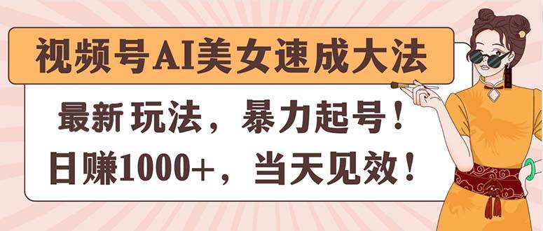 视频号AI美女速成大法，暴力起号，日赚1000+，当天见效-知创网