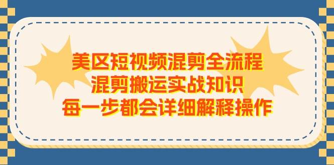 美区短视频混剪全流程，混剪搬运实战知识，每一步都会详细解释操作-知创网