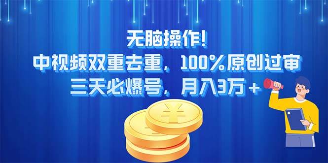 无脑操作!中视频双重去重，100%原创过审，三天必爆号，月入3万+-知创网