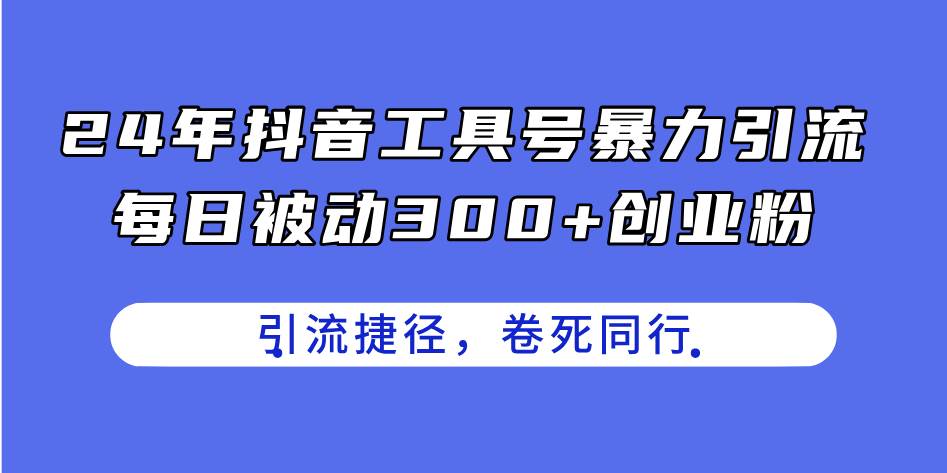 24年抖音工具号暴力引流，每日被动300+创业粉，创业粉捷径，卷死同行-知创网