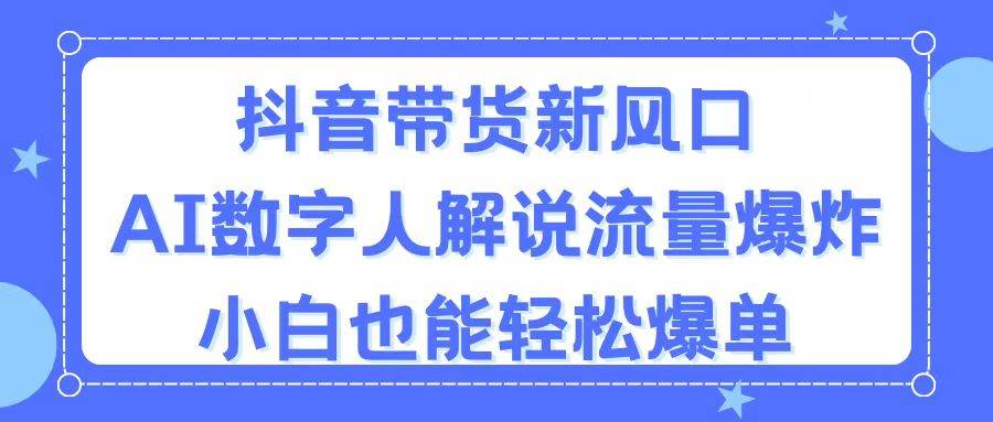 抖音带货新风口，AI数字人解说，流量爆炸，小白也能轻松爆单-知创网