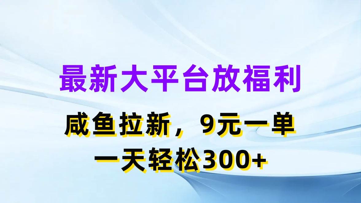 最新蓝海项目，闲鱼平台放福利，拉新一单9元，轻轻松松日入300+-知创网