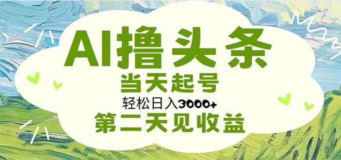 AI撸头条，轻松日入3000+无脑操作，当天起号，第二天见收益-知创网