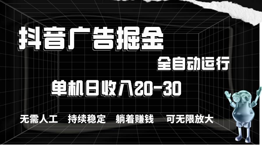 抖音广告掘金，单机产值20-30，全程自动化操作-知创网