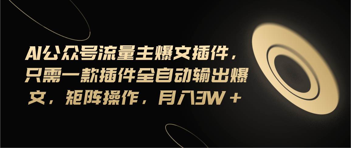 Ai公众号流量主爆文插件，只需一款插件全自动输出爆文，矩阵操作，月入3w+-知创网