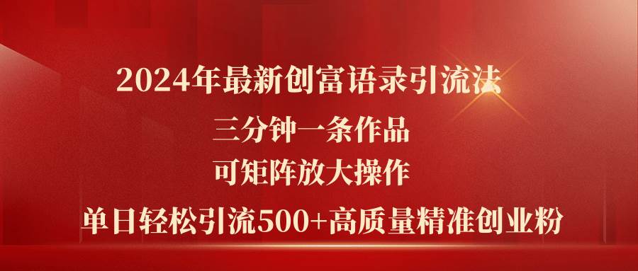 2024年最新创富语录引流法，三分钟一条作品可矩阵放大操作，日引流500…-知创网