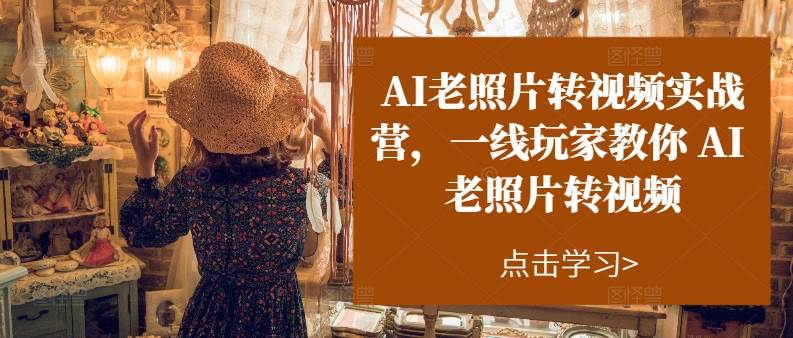 AI老照片转视频实操训练营，一线玩家教你AI老照片转视频-知创网
