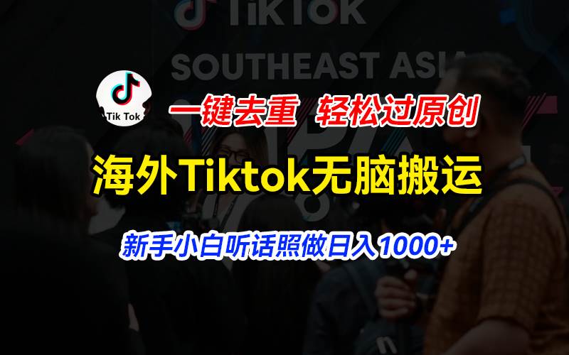 海外Tiktok短视频无脑搬运，一键去重轻松过原创，新手小白听话照做日入…-知创网