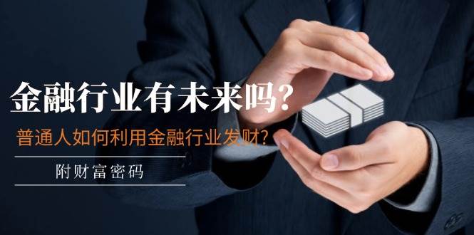 某付费文章：金融行业有未来吗？普通人如何利用金融行业发财?(附财富密码)-知创网