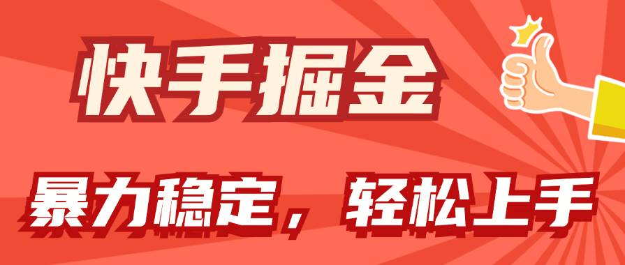 快手掘金双玩法，暴力+稳定持续收益，小白也能日入1000+-知创网