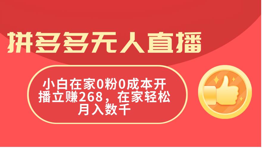 拼多多无人直播，小白在家0粉0成本开播立赚268，在家轻松月入数千-知创网