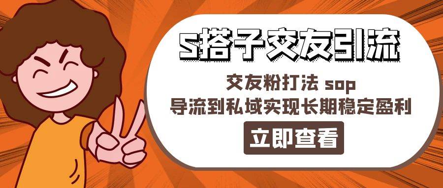 某收费888-S搭子交友引流，交友粉打法 sop，导流到私域实现长期稳定盈利-知创网