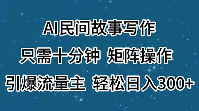 AI民间故事写作，只需十分钟，矩阵操作，引爆流量主，轻松日入300+-知创网