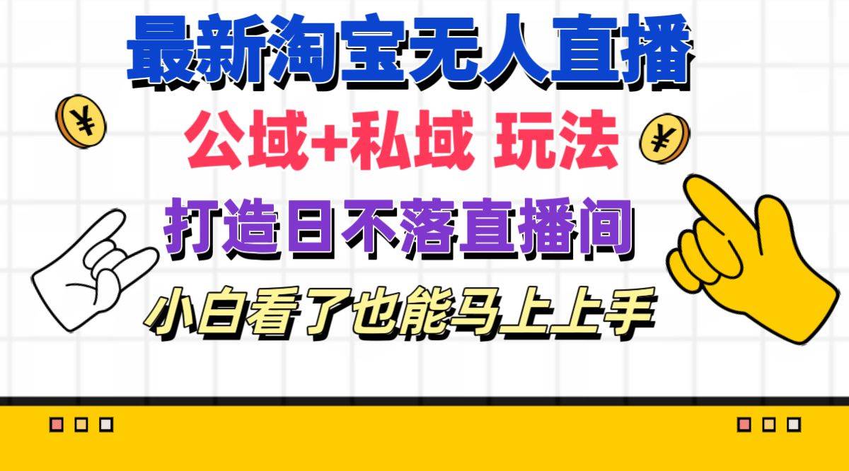 最新淘宝无人直播 公域+私域玩法打造真正的日不落直播间 小白看了也能…-知创网