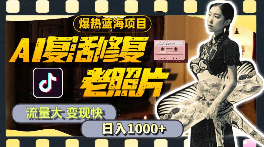 暴热蓝海项目，AI复活修复老照片，流量大 变现快 一天收入1000+教程+素材-知创网