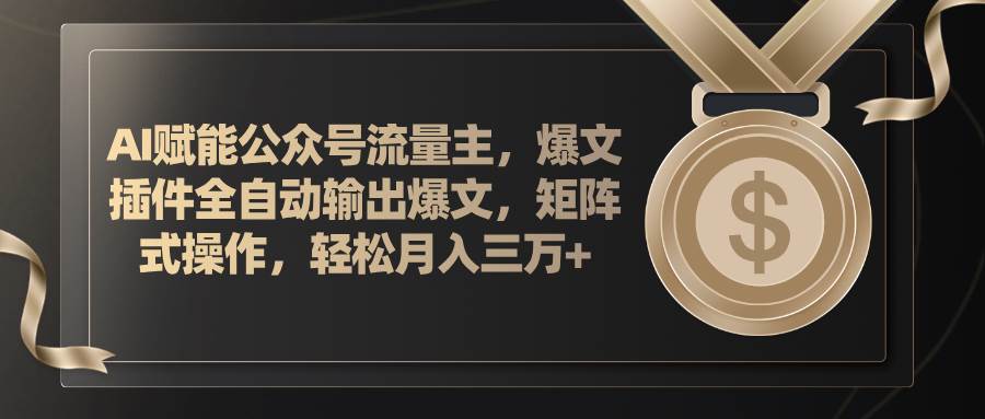 AI赋能公众号流量主，插件输出爆文，矩阵式操作，轻松月入三万+-知创网