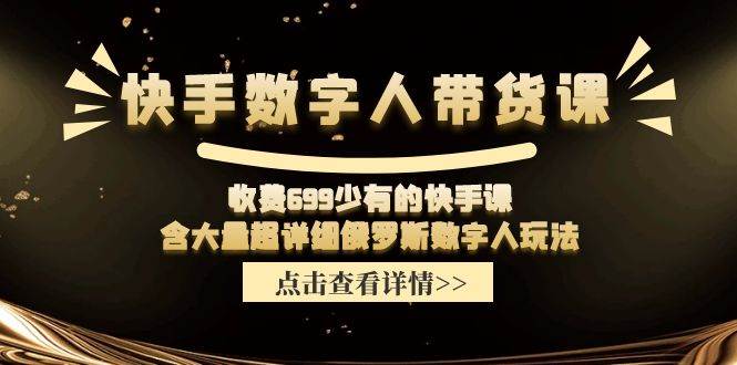快手数字人带货课，收费699少有的快手课，含大量超详细数字人玩法-知创网