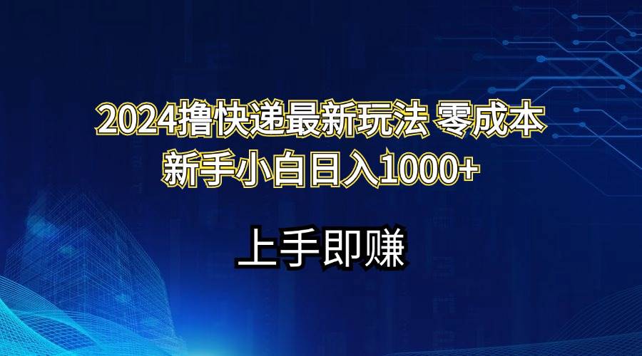 2024撸快递最新玩法零成本新手小白日入1000+-知创网