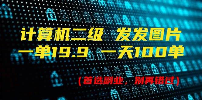 图片[1]-计算机二级，一单19.9 一天能出100单，每天只需发发图片（附518G资料）-知创网
