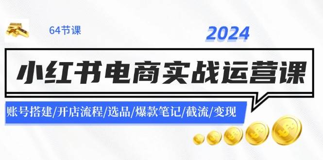 图片[1]-2024小红书电商实战运营课：账号搭建/开店流程/选品/爆款笔记/截流/变现-知创网