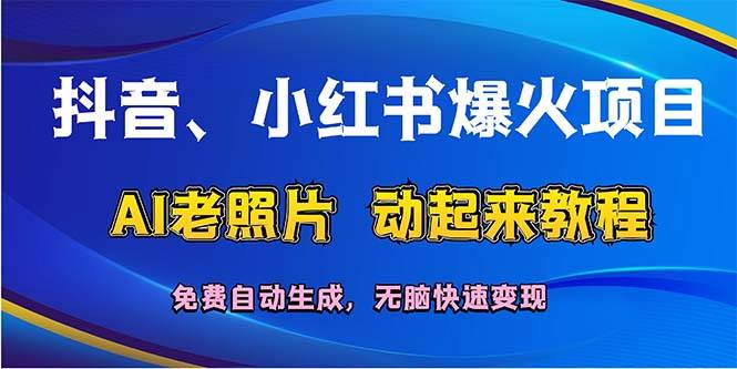 抖音、小红书爆火项目：AI老照片动起来教程，免费自动生成，无脑快速变…-知创网
