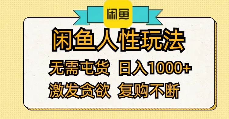 闲鱼人性玩法 无需屯货 日入1000+ 激发贪欲 复购不断-知创网