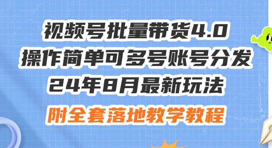 24年8月最新玩法视频号批量带货4.0，操作简单可多号账号分发，附全套落…-知创网