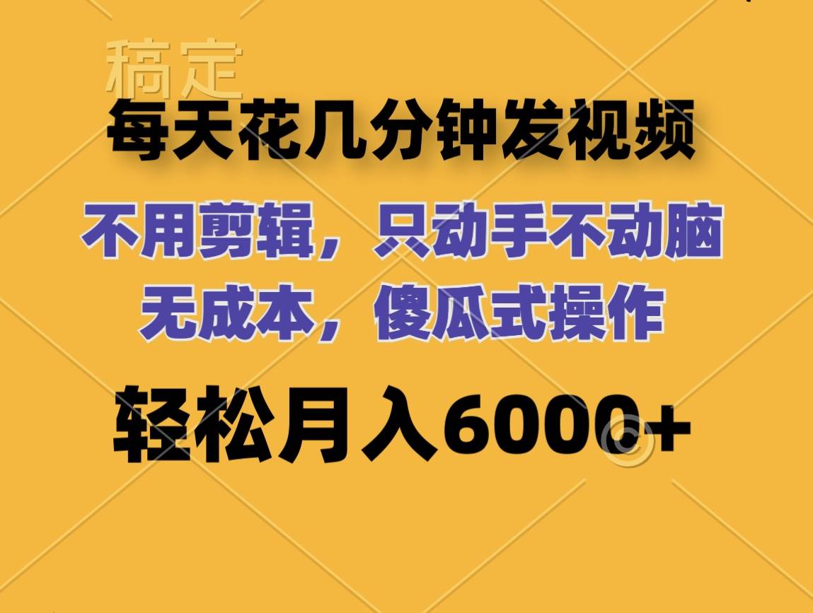 每天花几分钟发视频 无需剪辑 动手不动脑 无成本 傻瓜式操作 轻松月入6…-知创网
