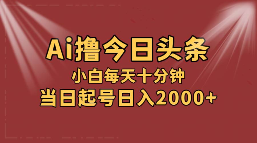 AI撸爆款头条，当天起号，可矩阵，第二天见收益，小白无脑轻松日入2000+-知创网