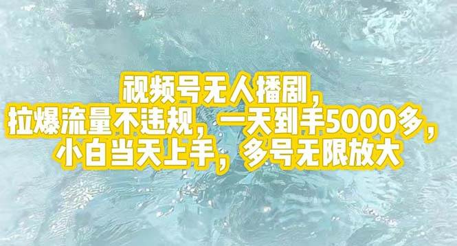 视频号无人播剧，拉爆流量不违规，一天到手5000多，小白当天上手，多号…-知创网