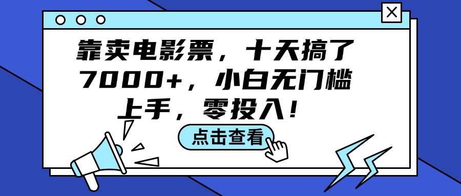 靠卖电影票，十天搞了7000+，小白无门槛上手，零投入！-知创网