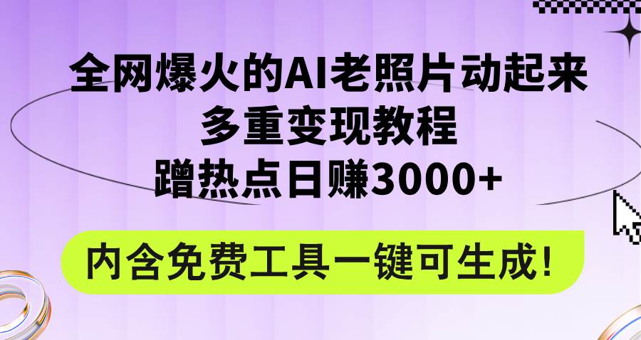 全网爆火的AI老照片动起来多重变现教程，蹭热点日赚3000+，内含免费工具-知创网