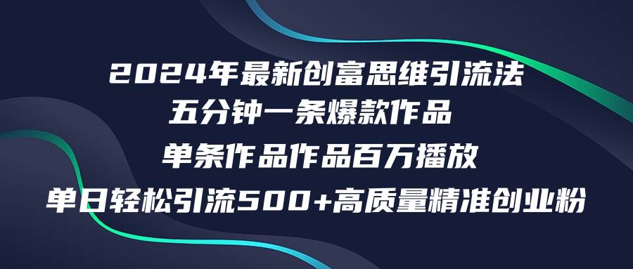 2024年最新创富思维日引流500+精准高质量创业粉，五分钟一条百万播放量…-知创网