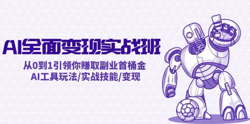 AI全面变现实操班：从0到1引领你赚取副业首桶金 AI工具玩法/实战技能/变现-知创网
